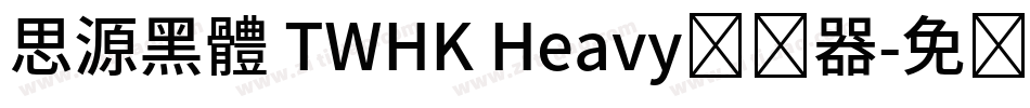 思源黑體 TWHK Heavy转换器字体转换